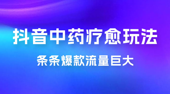 抖音电子中药疗愈玩法，条条爆款，流量巨大，轻松日入1000+（附 600G 素材） - 项目资源网