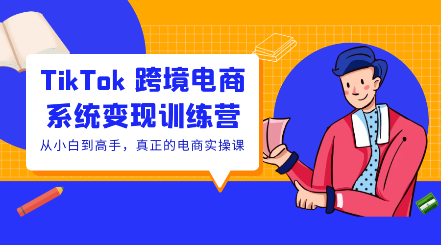 TikTok 跨境电商系统变现训练营:从小白到高手,真正的电商实操课「 35 节课」 TikTok 跨境电商系统变现训练营:从小白到高手,真正的电商实操课「 35 节课」