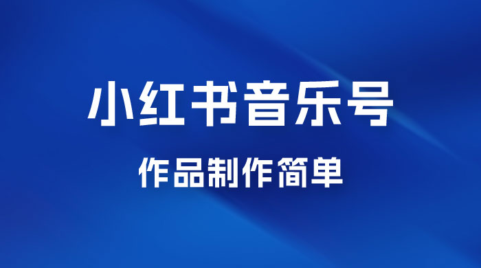 最新赛道小红书音乐号，素材多作品制作简单宝妈轻松月入 6000+ - 项目资源网