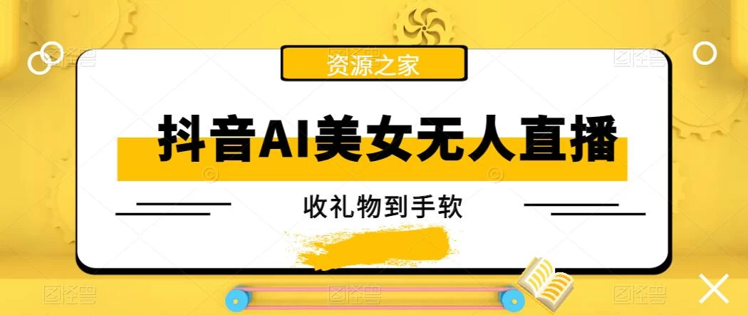 抖音AI美女无人直播，收礼物到手软，单号日入1000+，保姆级教程 - 项目资源网