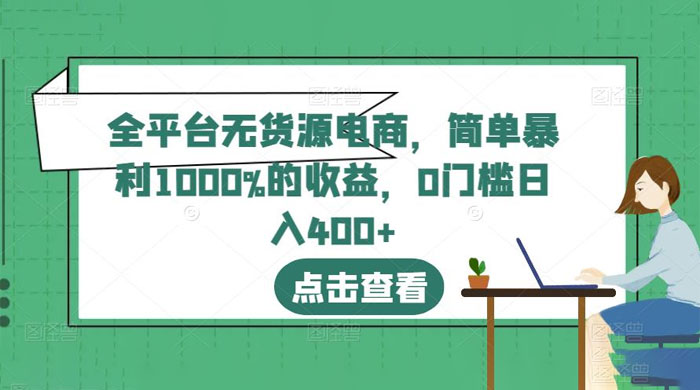 全平台无货源电商:简单暴利 1000% 的收益 全平台无货源电商:简单暴利 1000% 的收益