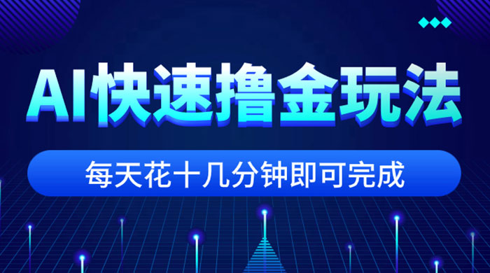 用 AI 快速撸金玩法，小白可操作，每日操作十几分钟即可完成 - 项目资源网