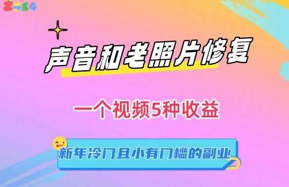 声音和老照片修复，一个视频5种收益，新年冷门且小有门槛的副业【揭秘】 - 项目资源网