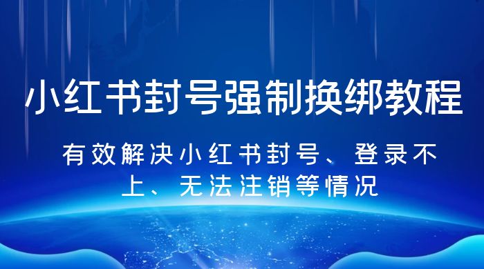 小红书封号强制换绑教程：有效解决小红书封号、登录不上、无法注销等情况 - 项目资源网