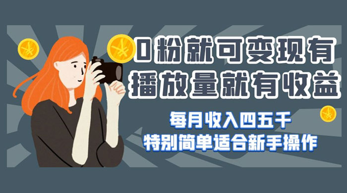 0 粉就可变现,有播放量就有收益,每月收入四五千,特别简单适合新手操作 - 项目资源网