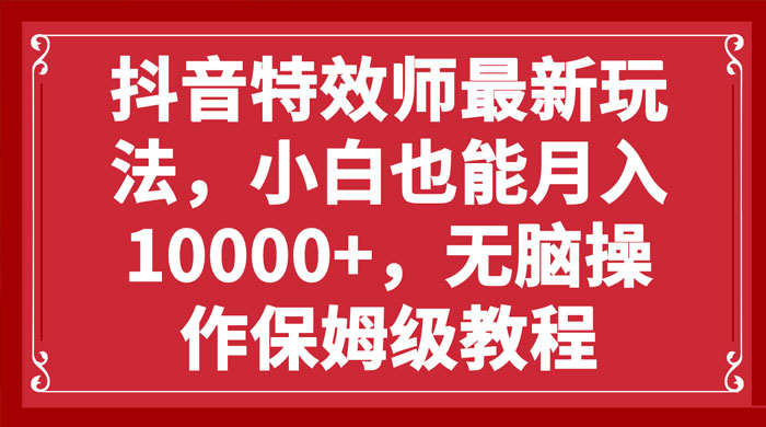 抖音特效师最新玩法，小白也能月入过万，无脑操作保姆级教程 - 项目资源网