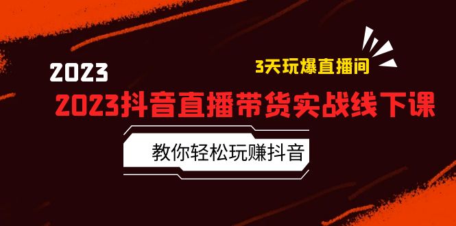 2023 抖音直播带货实战线下课:教你轻松玩赚抖音,3 天玩爆直播间! 2023 抖音直播带货实战线下课:教你轻松玩赚抖音,3 天玩爆直播间!