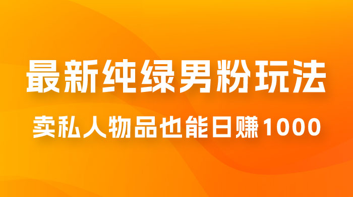 9月最新纯绿暴力男粉玩法,无需真人出镜,卖私人物品也能日赚 1000,史诗级教程,小白也能快速出单 9月最新纯绿暴力男粉玩法,无需真人出镜,卖私人物品也能日赚 1000,史诗级教程,小白也能快速出单