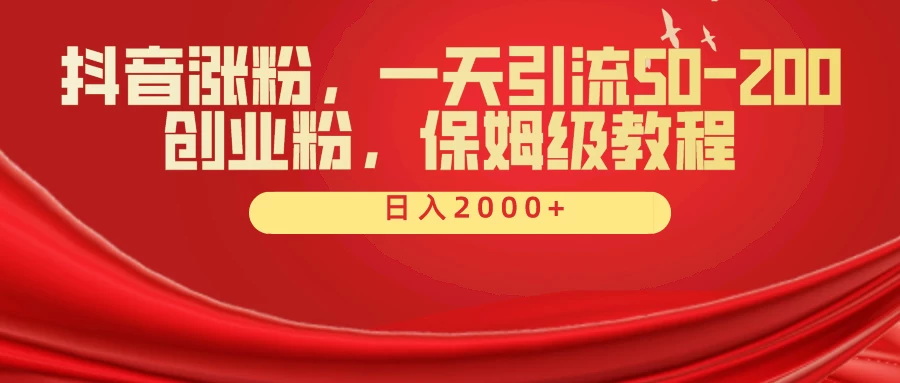 抖音涨粉秘籍,一天引流50-200创业粉,保姆级教程 - 项目资源网