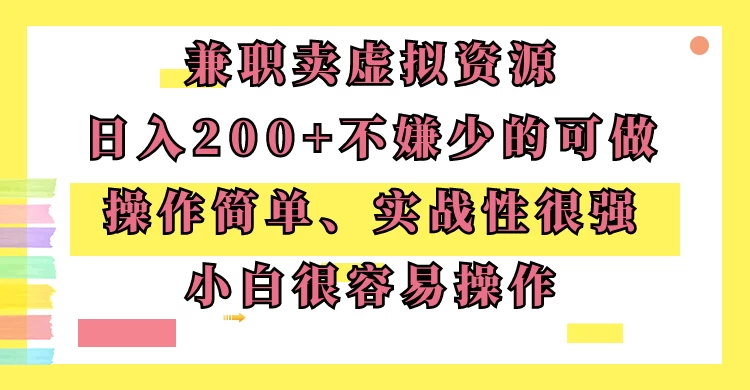 兼职卖虚拟资源、日入200+,不嫌少的可做,操作简单、实战性很强,小白很容易操作 - 项目资源网