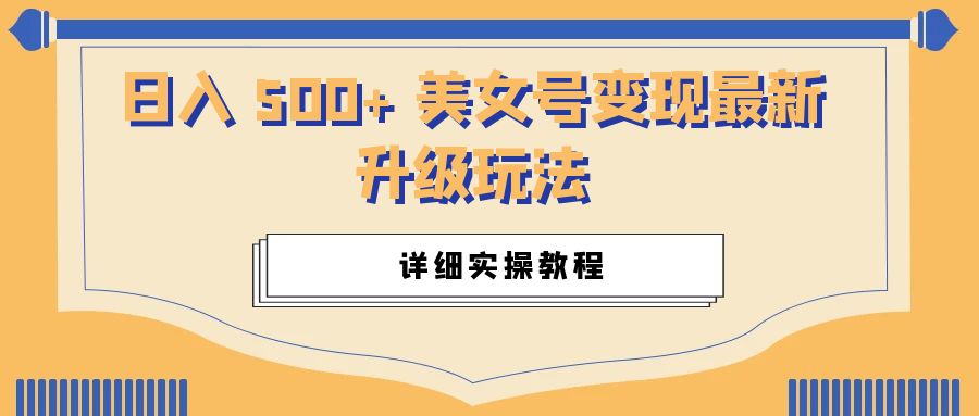 日入 500+ 美女号变现最新升级玩法:详细实操教程 - 项目资源网