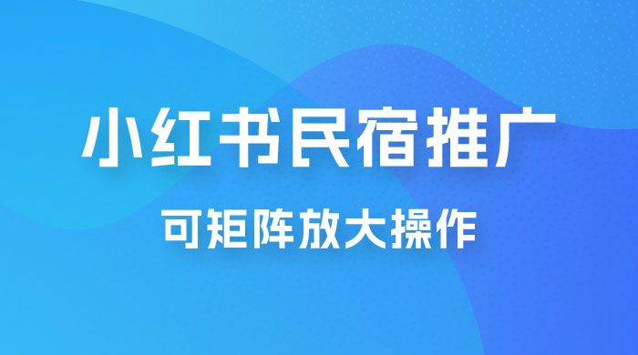 小红书民宿推广，可矩阵放大操作，小白轻松日入 500+ - 项目资源网