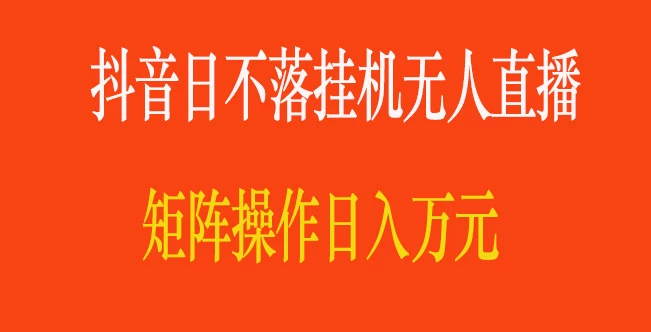 抖音日不落直播间，挂机无人直播，矩阵操作日入万元 - 项目资源网