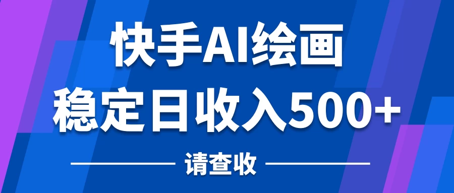 快手AI绘画项目,稳定日收入500+,保姆级教学 - 项目资源网