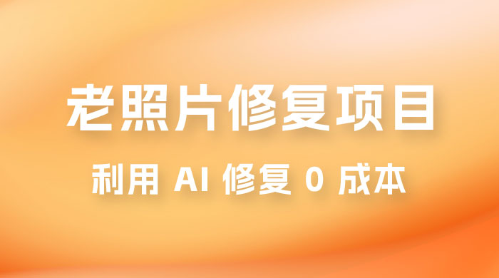 老照片修复项目玩法,利用 AI 修复,项目 0 成本,适合兼职副业 老照片修复项目玩法,利用 AI 修复,项目 0 成本,适合兼职副业