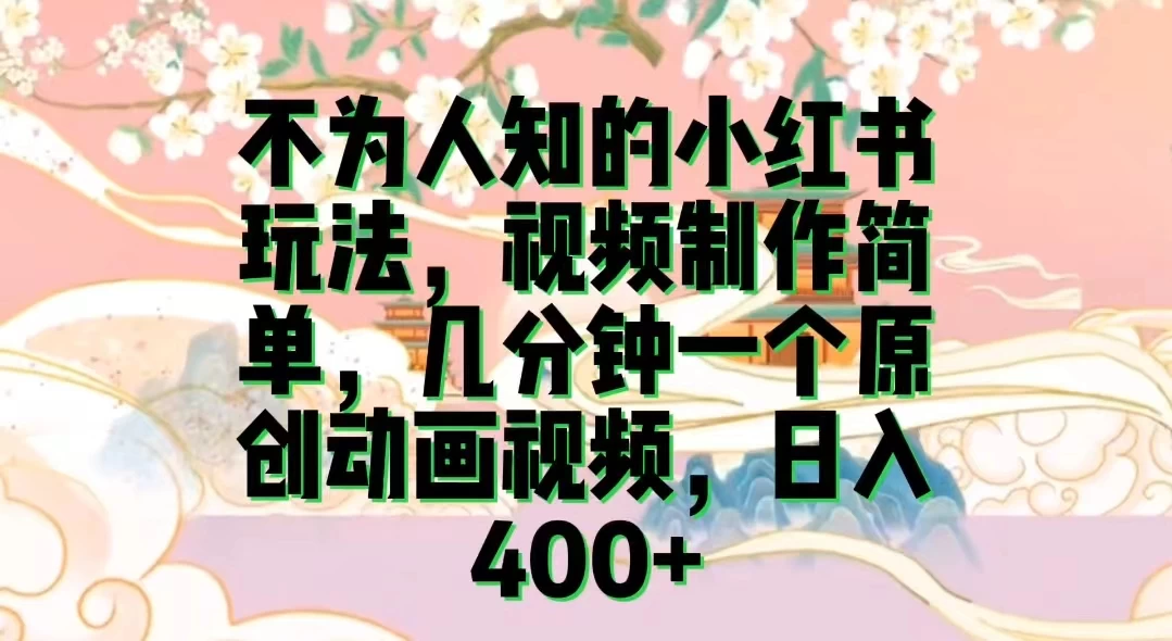 不为认知的小红书玩法，视频制作简单，几分钟一个原创动画视频，日入400+ - 项目资源网