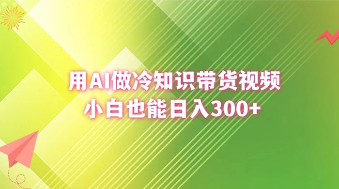 用 AI 做冷知识视频带货，小白也能日入300+ - 项目资源网