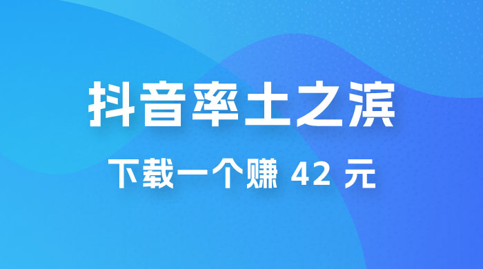 率土之滨，抖音升级玩法：下载一个赚 42 元，轻松日入2000+ - 项目资源网
