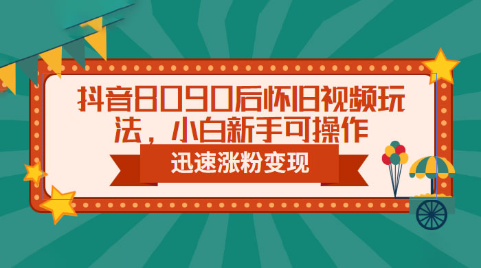 抖音 8090 后怀旧视频玩法:小白新手可操作,迅速涨粉变现(教程+素材) 抖音 8090 后怀旧视频玩法:小白新手可操作,迅速涨粉变现(教程+素材)