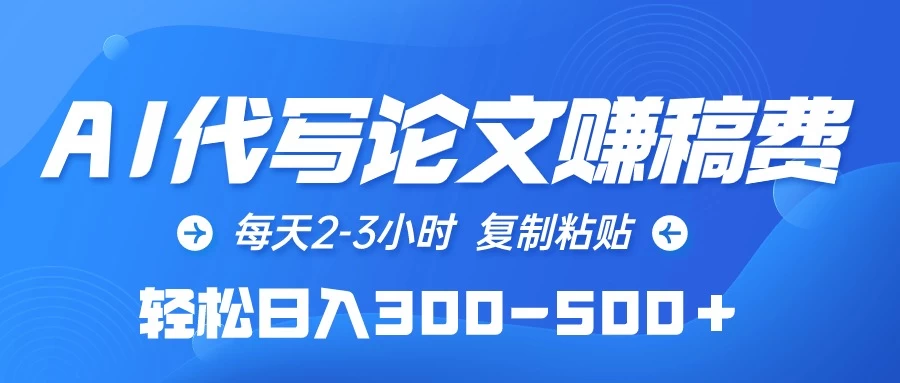 AI代写论文赚稿费，每天2-3小时，复制粘贴，轻松日入300-500＋ - 项目资源网