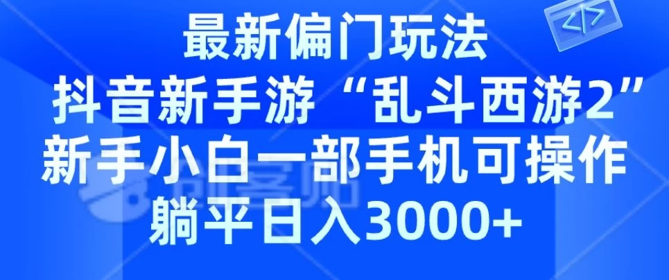 抖音新手游“乱斗西游2”新手都能学会的偏门玩法,一部手机可操作,躺平日入3000+ - 项目资源网