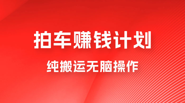 懂车帝拍车赚钱计划，纯搬运无脑操作，只要勤快小白也日入 1000+ - 项目资源网