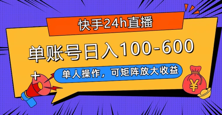 快手 24h 直播，单人操作，可矩阵放大收益，单账号日入 100-600+ - 项目资源网