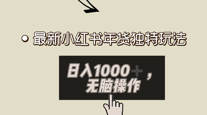 小红书年货独特玩法,高私域高流量高变现,日入 1000+ 小白易上手 - 项目资源网