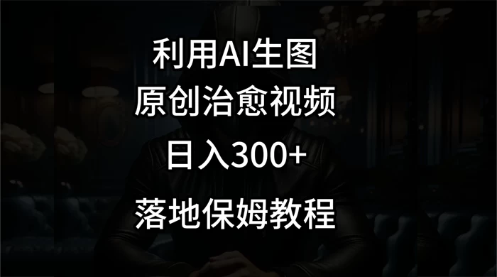 利用AI生图做成治愈视频,仅靠一张图片日入300+,附保姆级教程 - 项目资源网