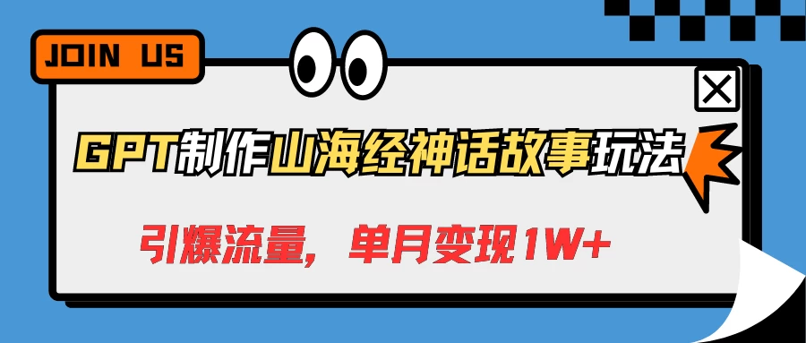 GPT制作山海经神话故事玩法，引爆流量，单月变现1W+ - 项目资源网