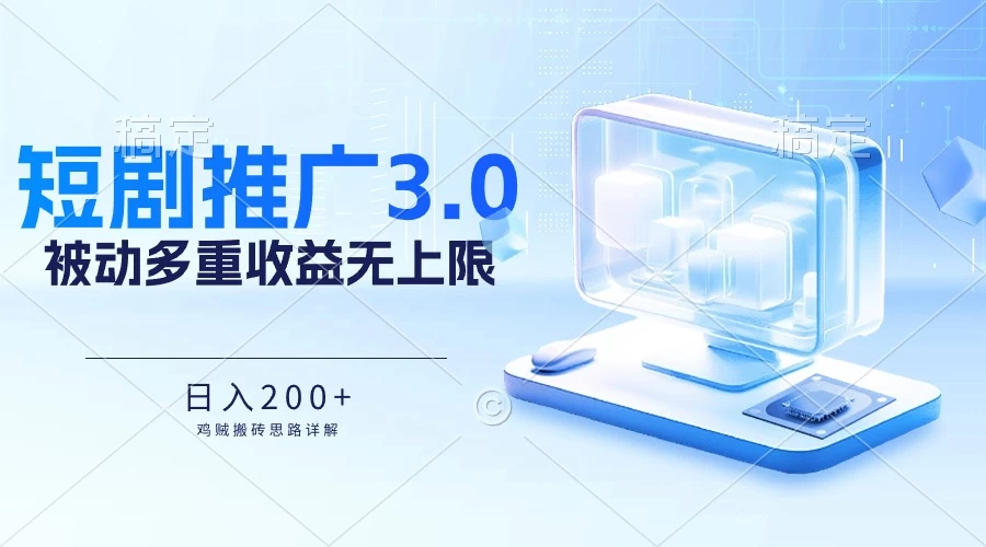 推广短剧3.0，鸡贼搬砖玩法详解，被动收益日入200+，多重收益每天累加，坚持收益无上限 - 项目资源网