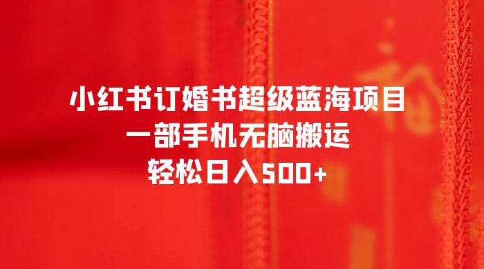 小红书订婚书超级蓝海项目，一部手机无脑搬运，轻松日入三位数 - 项目资源网