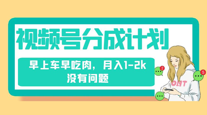 视频号分成计划，纯搬运不需要剪辑去重，早上车早吃肉，月入 1-2k 没有问题 - 项目资源网