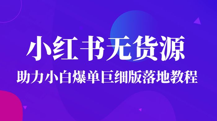 2023 小红书无货源助力小白爆单巨细版落地教程(附学员工具箱和操作视频) 2023 小红书无货源助力小白爆单巨细版落地教程(附学员工具箱和操作视频)
