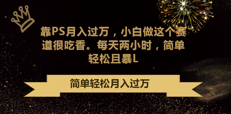 靠PS月入过万,小白做这个赛道很吃香,每天两小时,简单轻松且暴L - 项目资源网