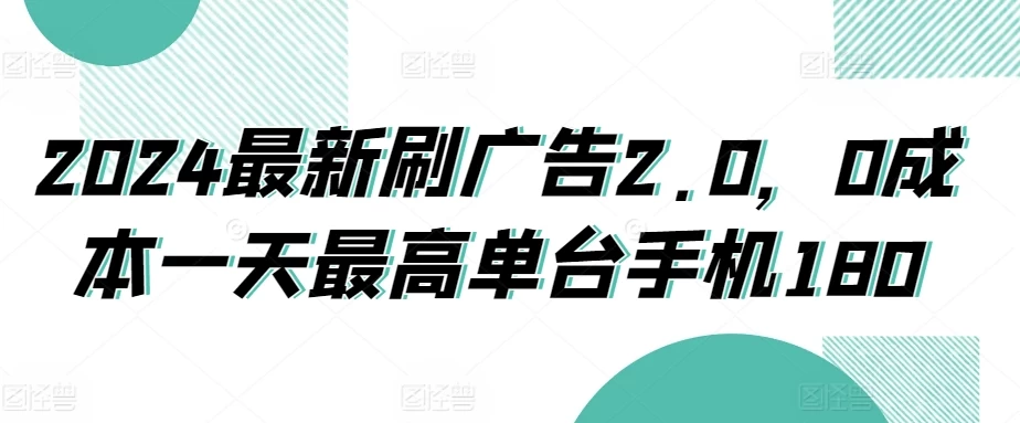 2024最新刷广告2.0,0成本一天最高单台手机180 - 项目资源网