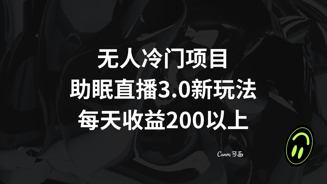 无人冷门项目,助眠直播 3.0 玩法,每天收益 200+ - 项目资源网