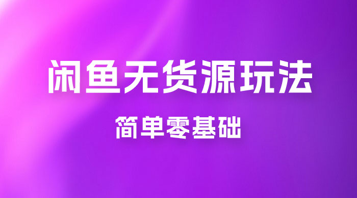 闲鱼无货源玩法教程:简单零基础,长期稳定副业 闲鱼无货源玩法教程:简单零基础,长期稳定副业