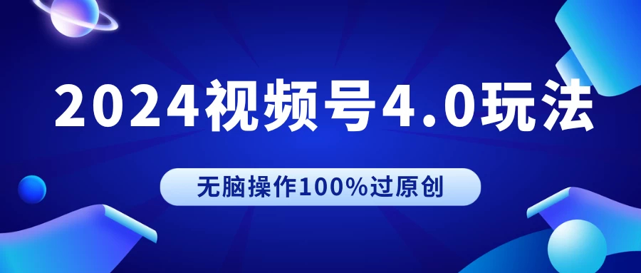 2024视频号4.0玩法,无脑操作100%过原创,条条上热门,单日收益1000+ - 项目资源网