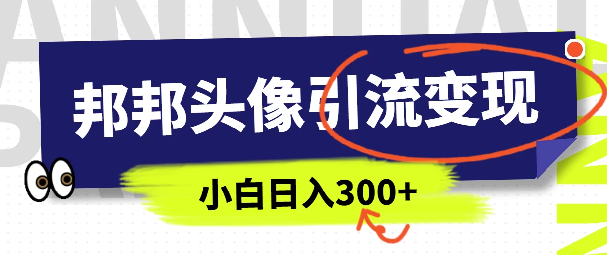 全网首发，邦邦头像变现引流，小白日入300+ - 项目资源网