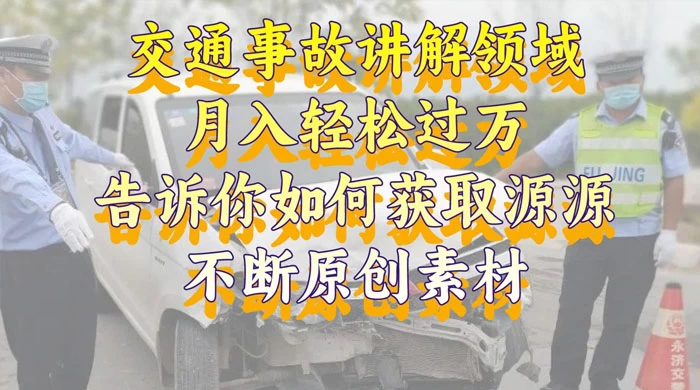 通事故讲解领域，月入轻松过万，告诉你如何获取源源不断原创素材，视频号中视频收益高 - 项目资源网