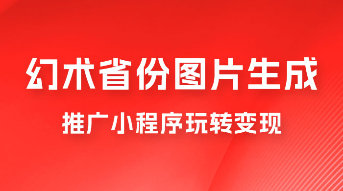 掌握幻术省份图片生成技巧,推广小程序玩转变现,月入过万 掌握幻术省份图片生成技巧,推广小程序玩转变现,月入过万