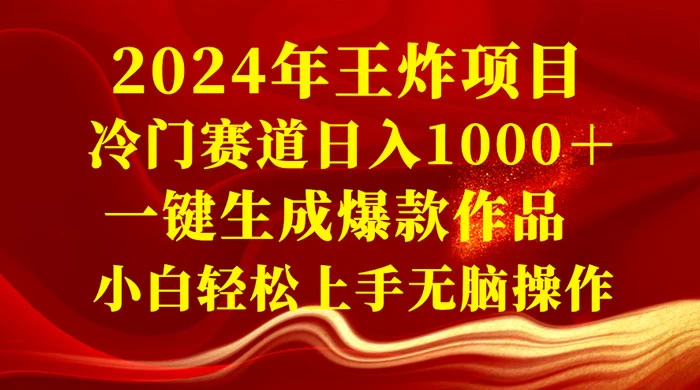 2024 年王炸项目,冷门赛道日入 1000+ 一键生成爆款作品,小白轻松上手无脑操作 - 项目资源网