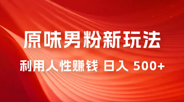 仅揭秘:2023 年 9 月,原味男粉计划 8.0 全新玩法《人性的利益》日入 500+ 仅揭秘:2023 年 9 月,原味男粉计划 8.0 全新玩法《人性的利益》日入 500+