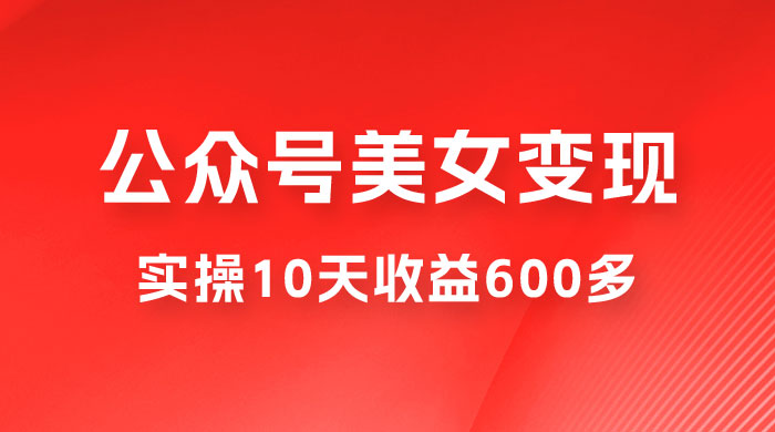 公众号流量主美女变现项目：利用 AI 无脑搬砖，实操 10 天变现 600+，越做越吃香的项目 - 项目资源网