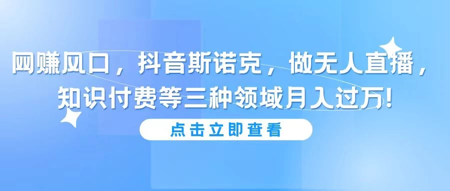网赚风口,抖音斯诺克,做无人直播,知识付费等三种领域月入过万! - 项目资源网