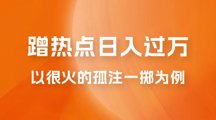 普通人如何通过蹭热点日入过万,以最近很火的孤注一掷缅北反诈为例 普通人如何通过蹭热点日入过万,以最近很火的孤注一掷缅北反诈为例