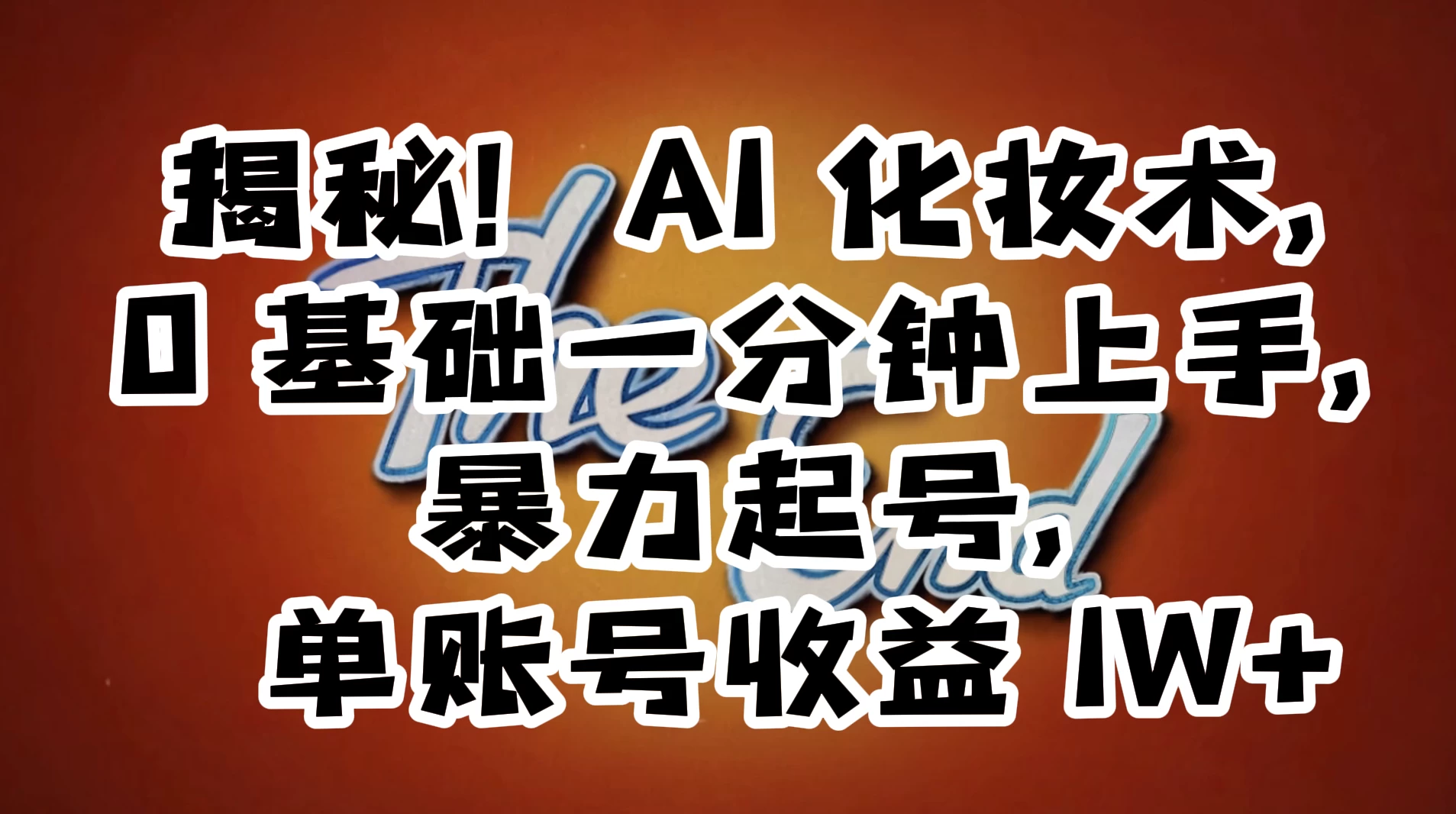 AI 化妆术,0 基础一分钟上手,暴力起号,单账号收益 1W+【解密】 - 项目资源网