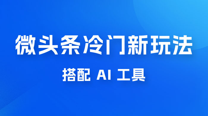 微头条冷门新玩法,搭配 AI 工具,简单粗暴,轻轻松松出爆文 微头条冷门新玩法,搭配 AI 工具,简单粗暴,轻轻松松出爆文