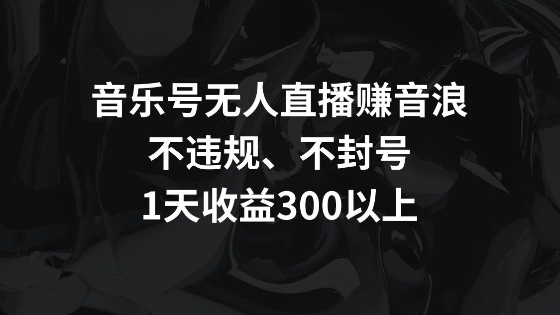 音乐号无人直播赚音浪,不违规、不封号,1天收益300+ - 项目资源网